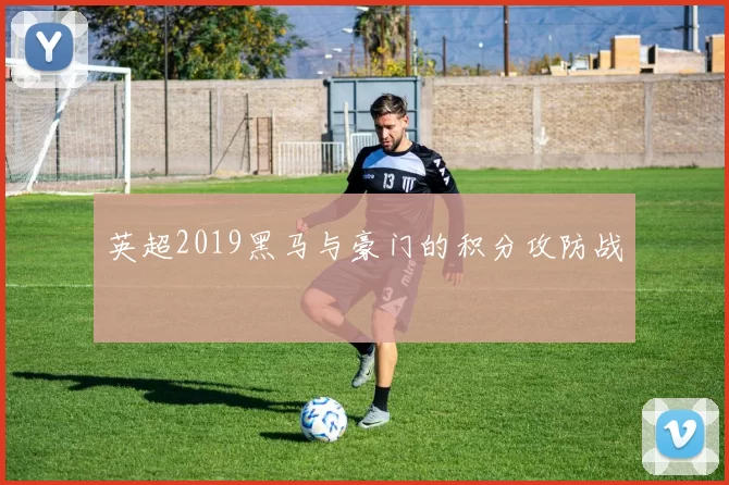 英超2019黑马与豪门的积分攻防战