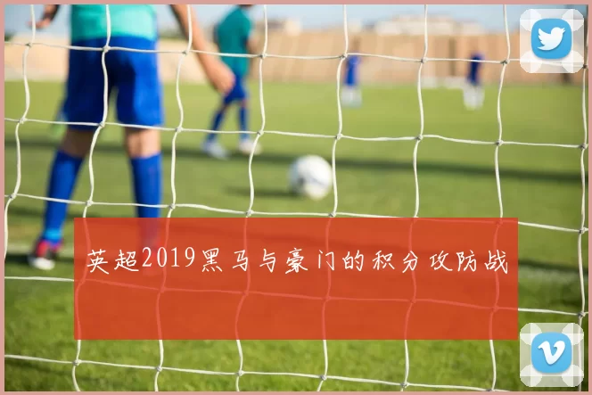 英超2019黑马与豪门的积分攻防战
