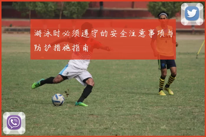 游泳时必须遵守的安全注意事项与防护措施指南