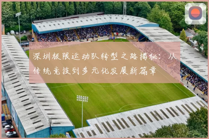 深圳极限运动队转型之路揭秘：从传统竞技到多元化发展新篇章