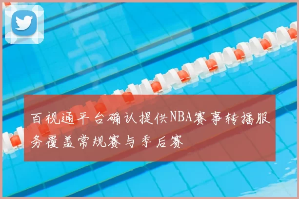 百视通平台确认提供NBA赛事转播服务覆盖常规赛与季后赛