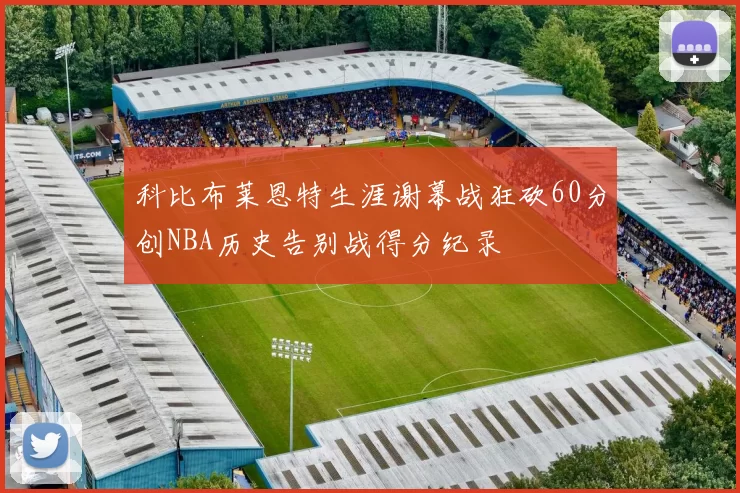 科比布莱恩特生涯谢幕战狂砍60分创NBA历史告别战得分纪录