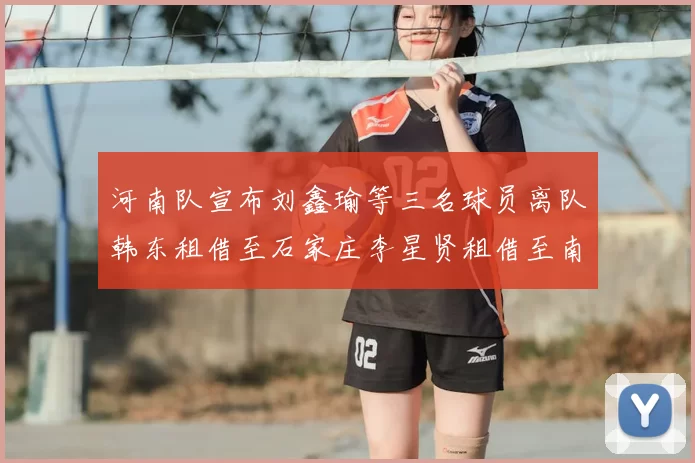 河南队宣布刘鑫瑜等三名球员离队韩东租借至石家庄李星贤租借至南通