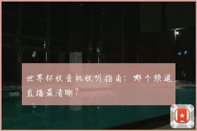 世界杯收音机收听指南:哪个频道直播最清晰?