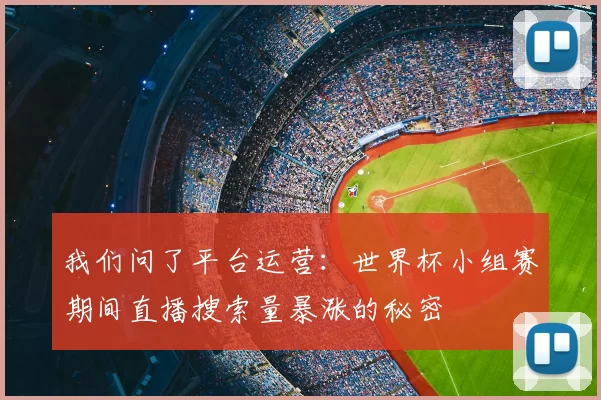 我们问了平台运营:世界杯小组赛期间直播搜索量暴涨的秘密