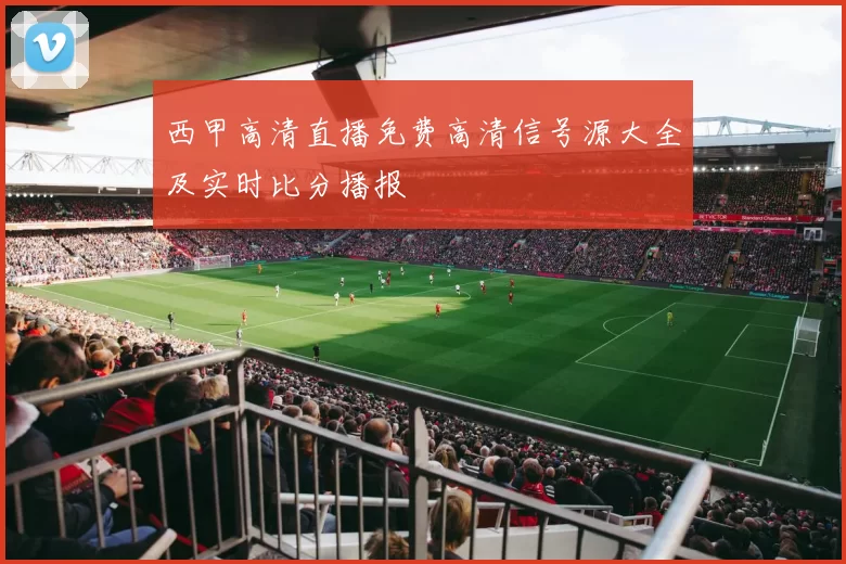 西甲高清直播免费高清信号源大全及实时比分播报
