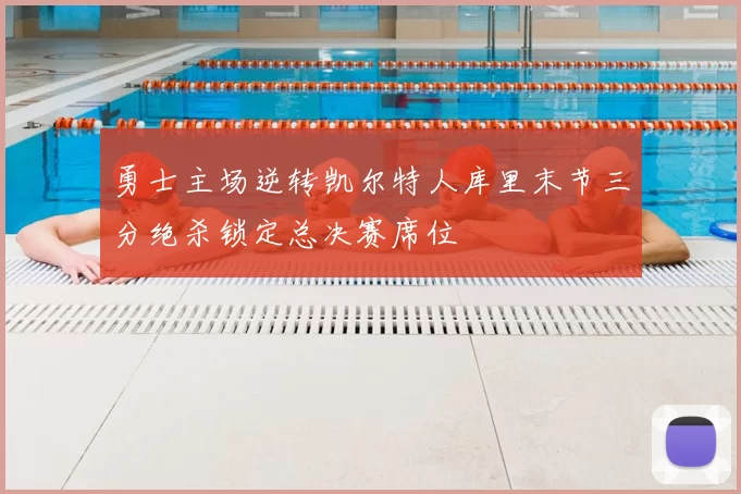 勇士主场逆转凯尔特人库里末节三分绝杀锁定总决赛席位