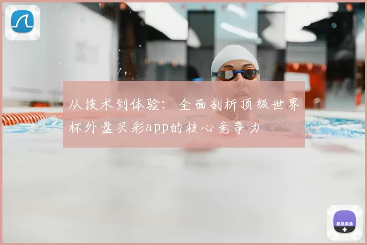 从技术到体验:全面剖析顶级世界杯外盘买彩app的核心竞争力