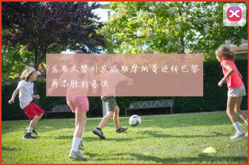 戈洛文替补发威助摩纳哥逆转巴黎再添胜利喜悦