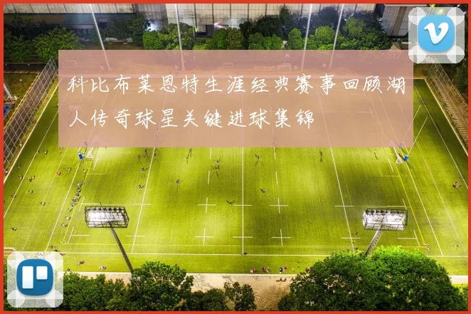 科比布莱恩特生涯经典赛事回顾湖人传奇球星关键进球集锦