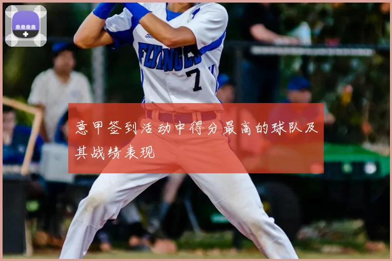 意甲签到活动中得分最高的球队及其战绩表现