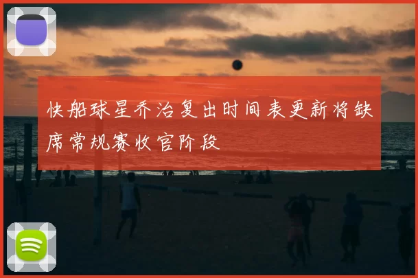 快船球星乔治复出时间表更新将缺席常规赛收官阶段