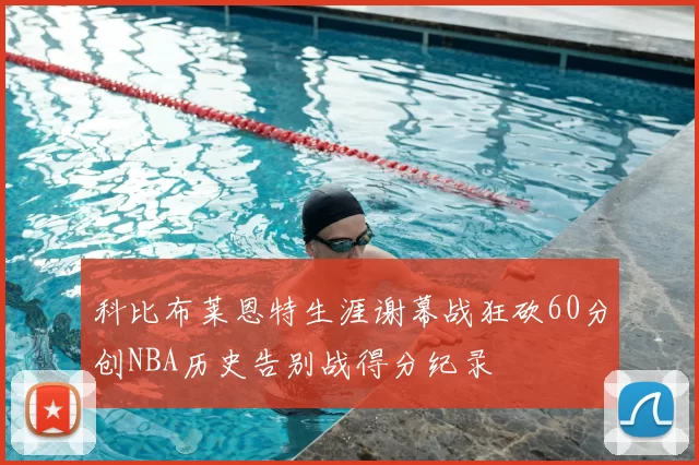科比布莱恩特生涯谢幕战狂砍60分创NBA历史告别战得分纪录