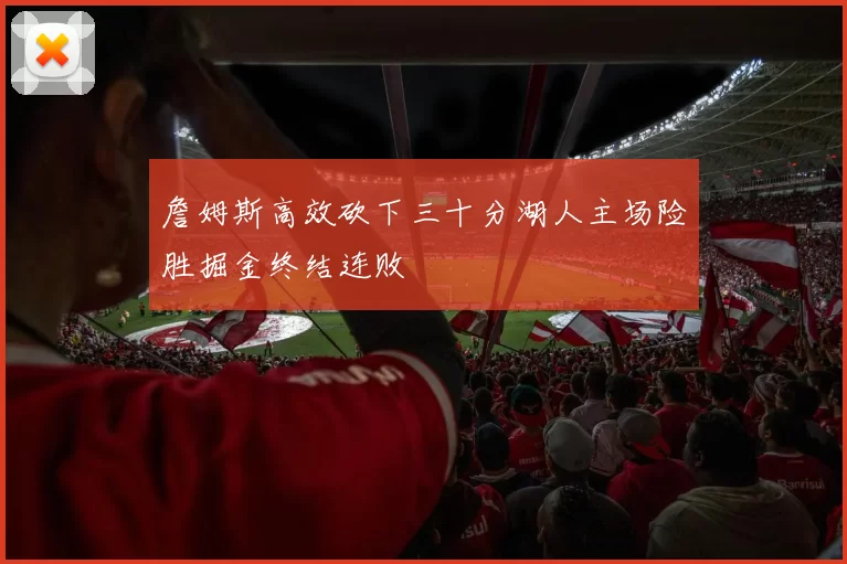 詹姆斯高效砍下三十分湖人主场险胜掘金终结连败