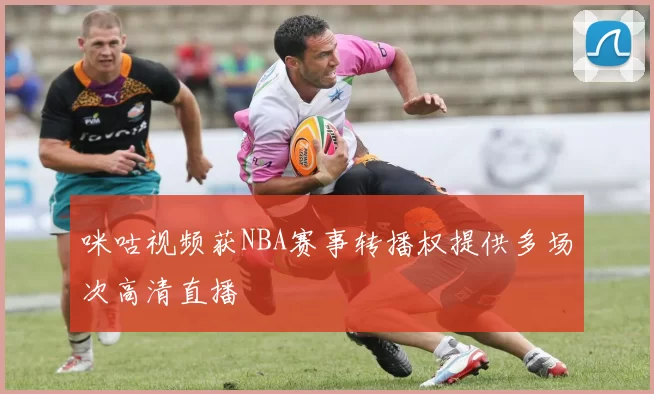 咪咕视频获NBA赛事转播权提供多场次高清直播