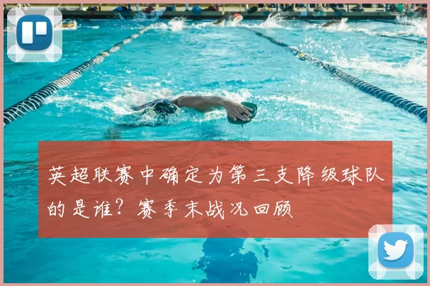 英超联赛中确定为第三支降级球队的是谁？赛季末战况回顾