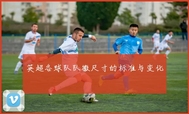 英超各球队队徽尺寸的标准与变化