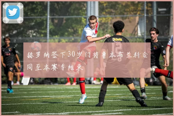 赫罗纳签下30岁门将鲁本布兰科合同至本赛季结束
