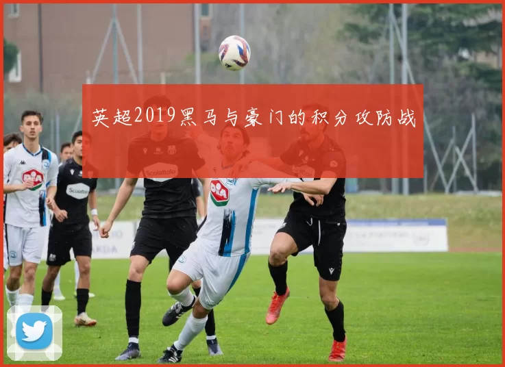 英超2019黑马与豪门的积分攻防战