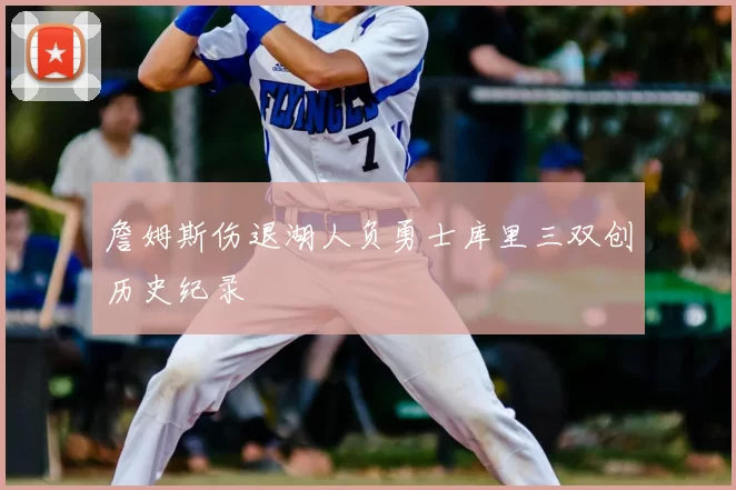詹姆斯伤退湖人负勇士库里三双创历史纪录