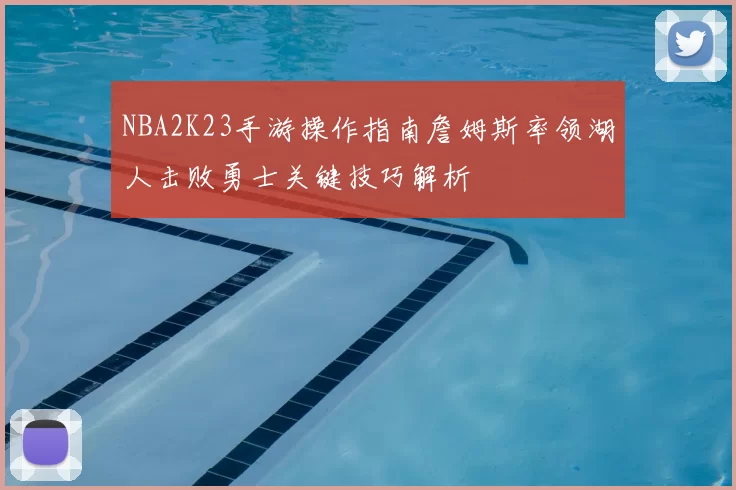 NBA2K23手游操作指南詹姆斯率领湖人击败勇士关键技巧解析