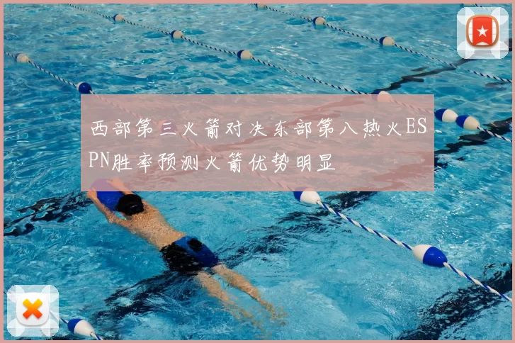 西部第三火箭对决东部第八热火ESPN胜率预测火箭优势明显