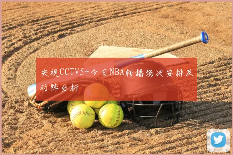 央视CCTV5+今日NBA转播场次安排及对阵分析