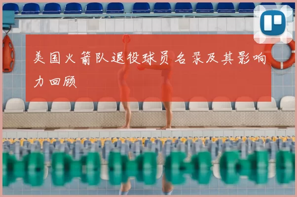美国火箭队退役球员名录及其影响力回顾