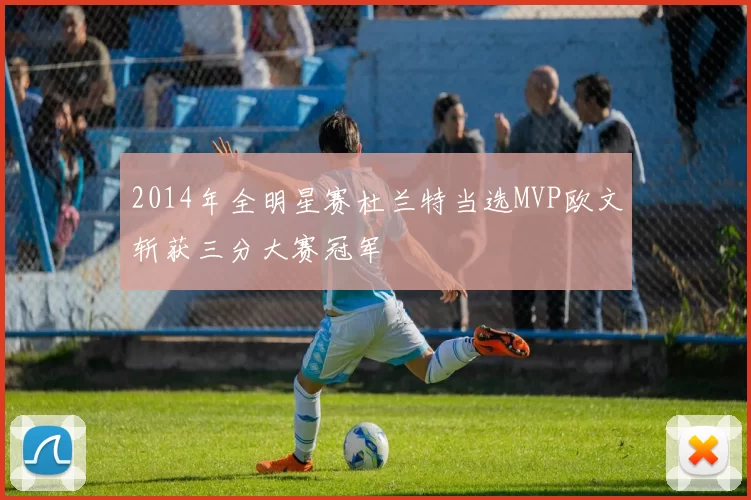 2014年全明星赛杜兰特当选MVP欧文斩获三分大赛冠军