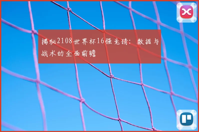 揭秘2108世界杯16强竞猜:数据与战术的全面前瞻