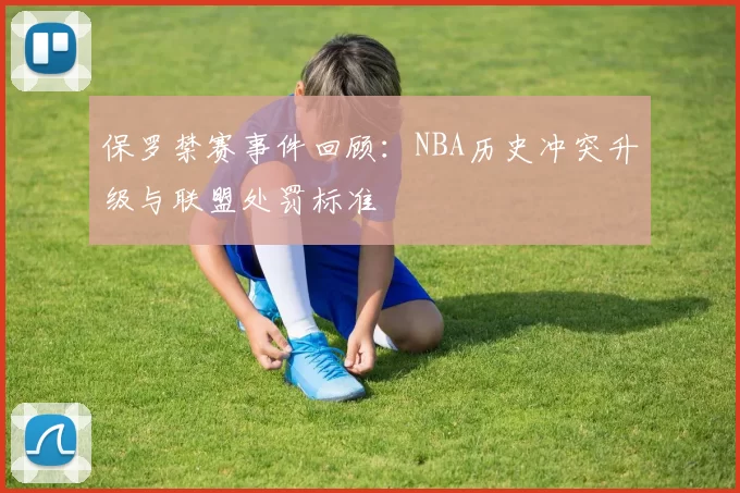 保罗禁赛事件回顾:NBA历史冲突升级与联盟处罚标准