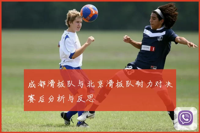 成都滑板队与北京滑板队耐力对决赛后分析与反思