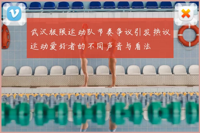 武汉极限运动队节奏争议引发热议运动爱好者的不同声音与看法