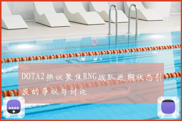 DOTA2热议聚焦RNG战队近期状态引发的争议与讨论