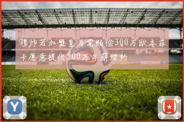 穆帅若加盟皇马需赔偿300万欧本菲卡愿意提供500万年薪续约