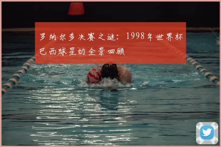 罗纳尔多决赛之谜:1998年世界杯巴西球星的全景回顾