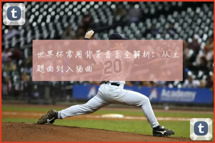 世界杯常用背景音乐全解析:从主题曲到入场曲