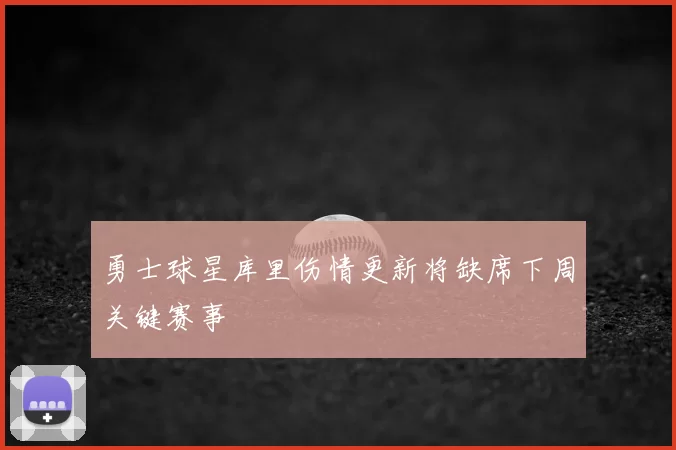 勇士球星库里伤情更新将缺席下周关键赛事