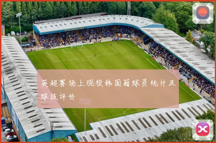 英超赛场上现役韩国籍球员统计及球技评价