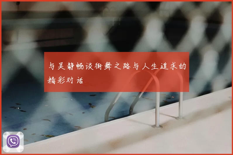 与吴静畅谈街舞之路与人生追求的精彩对话