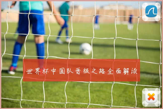世界杯中国队晋级之路全面解读