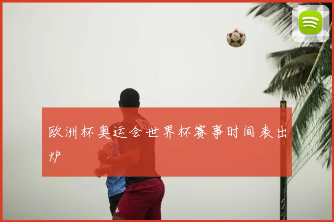 欧洲杯奥运会世界杯赛事时间表出炉