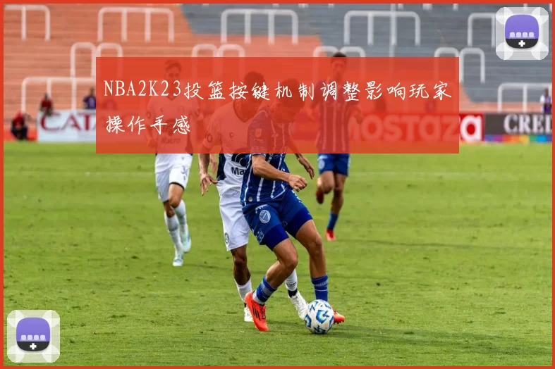 NBA2K23投篮按键机制调整影响玩家操作手感