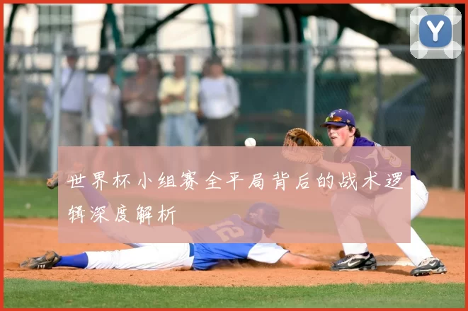 世界杯小组赛全平局背后的战术逻辑深度解析