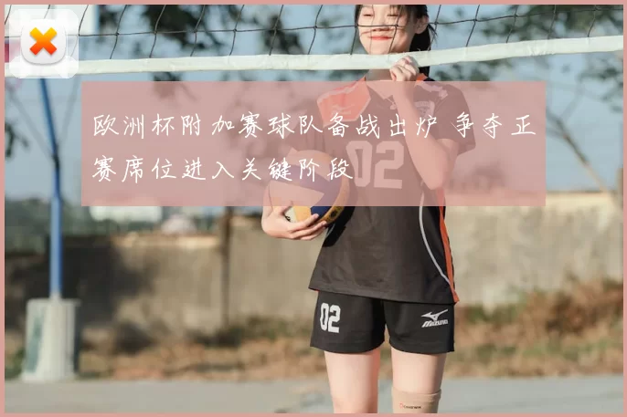 欧洲杯附加赛球队备战出炉 争夺正赛席位进入关键阶段