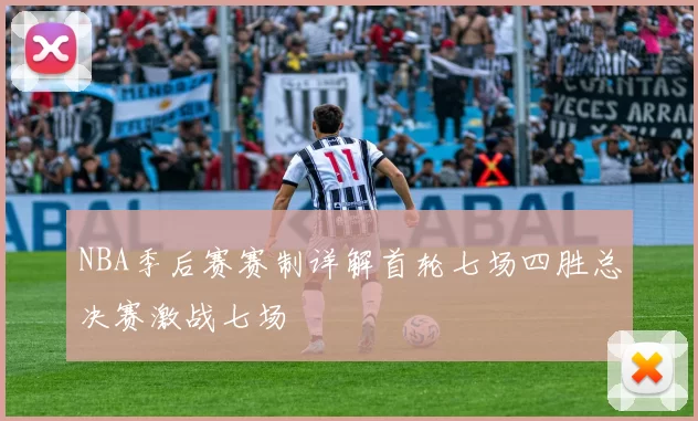 NBA季后赛赛制详解首轮七场四胜总决赛激战七场