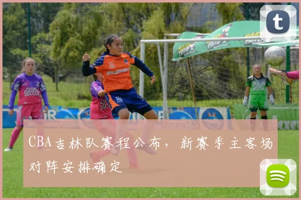 CBA吉林队赛程公布，新赛季主客场对阵安排确定