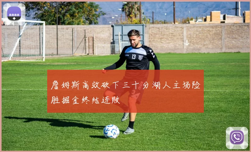 詹姆斯高效砍下三十分湖人主场险胜掘金终结连败