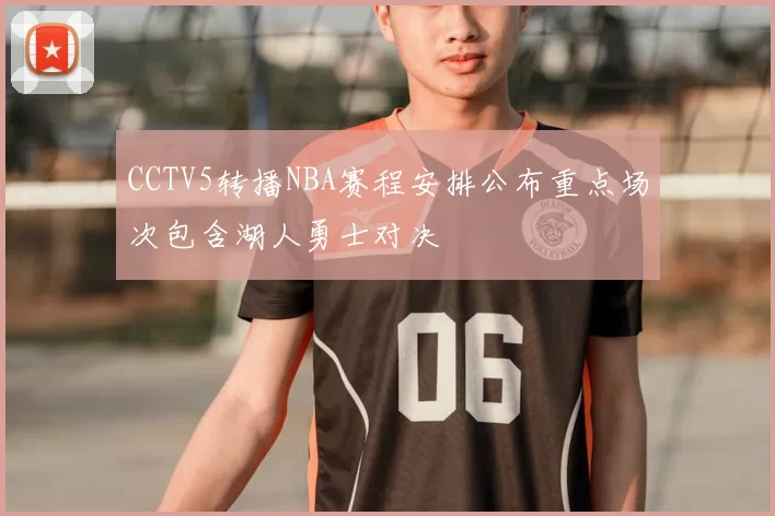 CCTV5转播NBA赛程安排公布重点场次包含湖人勇士对决
