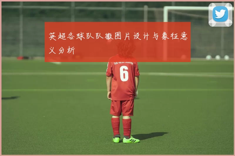 英超各球队队徽图片设计与象征意义分析